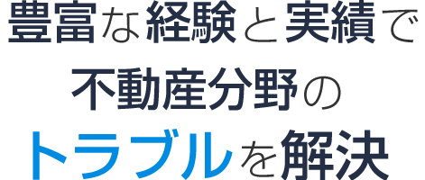 豊富な経験と実績で不動産分野のトラブルを解決